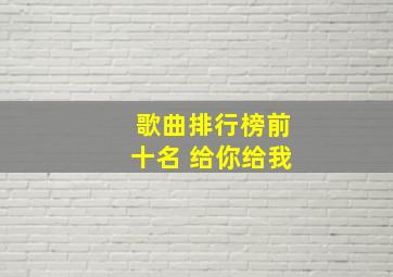 歌曲排行榜前十名 给你给我